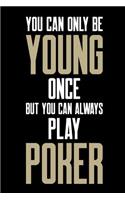 You Can Only Be Young Once But You Can Always Play Poker