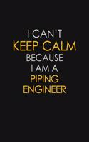 I Can't Keep Calm Because I Am A Piping Engineer