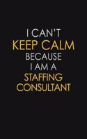 I Can't Keep Calm Because I Am A Staffing Consultant