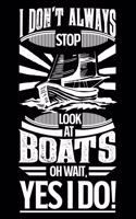 I Don't Always Stop Look At Boats OH Wait Yes I Do