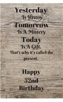 Yesterday Is History Tomorrow Is A Mystery Today is a gift. That's why it's called the present. Happy 52nd Birthday