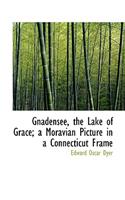 Gnadensee, the Lake of Grace; A Moravian Picture in a Connecticut Frame