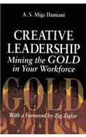 Creative Leadership Mining the Gold in Your Work Force