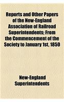 Reports and Other Papers of the New-England Association of Railroad Superintendents; From the Commencement of the Society to January 1st, 1850
