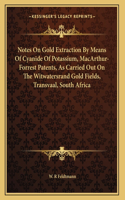 Notes On Gold Extraction By Means Of Cyanide Of Potassium, MacArthur-Forrest Patents, As Carried Out On The Witwatersrand Gold Fields, Transvaal, South Africa