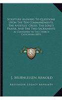 Scripture Answers To Questions Upon The Ten Commandments, The Apostles' Creed, The Lord's Prayer, And The Two Sacraments: As Contained In The Church Catechism (1859)(English)