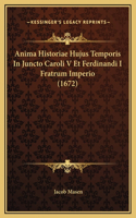 Anima Historiae Hujus Temporis In Juncto Caroli V Et Ferdinandi I Fratrum Imperio (1672)