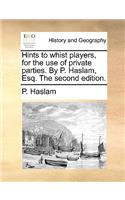 Hints to whist players, for the use of private parties. By P. Haslam, Esq. The second edition.