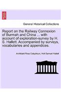 Report on the Railway Connexion of Burmah and China ... with Account of Exploration-Survey by H. S. Hallett. Accompanied by Surveys, Vocabularies and Appendices.