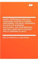 Hardy Perennials and Old-Fashioned Garden Flowers. Describing the Most Desirable Plants for Borders, Rockcries, and Shrubberies, and Including Both Foliage and Flowering Plants