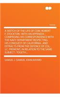 A Sketch of the Life of Com. Robert F. Stockton: With an Appendix: Comprising His Correspondence with the Navy Department Respecting His Conquest of California: And Extracts from the Defence of Col