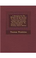 A Discourse on the Miracles of Our Saviour: In View of the Present Controversy Between Infidels and Apostates. the Sixth Edition. by Thomas Woolston, ......