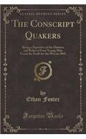 The Conscript Quakers: Being a Narrative of the Distress and Relief of Four Young Men from the Draft for the War in 1863 (Classic Reprint): Being a Narrative of the Distress and Relief of Four Young Men from the Draft for the War in 1863 (Classic Reprint)