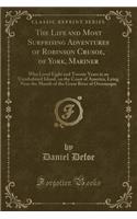 The Life and Most Surprising Adventures of Robinson Crusoe, of York, Mariner: Who Lived Eight and Twenty Years in an Uninhabited Island, on the Coast of America, Lying Near the Mouth of the Great River of Oroonoque (Classic Re(English)