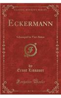 Eckermann: Schauspiel in Vier Akten (Classic Reprint)