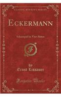 Eckermann: Schauspiel in Vier Akten (Classic Reprint)