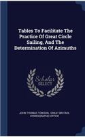 Tables To Facilitate The Practice Of Great Circle Sailing, And The Determination Of Azimuths