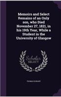Memoirs and Select Remains of an Only son, who Died November 27, 1821, in his 19th Year, While a Student in the University of Glasgow