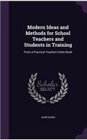 Modern Ideas and Methods for School Teachers and Students in Training: From a Practical Teacher's Note Book