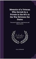 Memoirs of a Veteran Who Served As a Private in the 60's in the War Between the States: Personal Incidents, Experiences and Observations