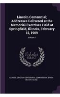 Lincoln Centennial; Addresses Delivered at the Memorial Exercises Held at Springfield, Illinois, February 12, 1909; Volume 1
