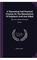 A Theoretical And Practical Treatise On The Manufacture Of Sulphuric Acid And Alkali: With The Collateral Branches; Volume 1
