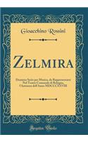 Zelmira: Dramma Serio Per Musica, Da Rappresentarsi Nel Teatro Comunale Di Bologna, l'Autunno Dell'anno MDCCCXXVIII (Classic Reprint)