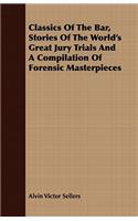 Classics of the Bar, Stories of the World's Great Jury Trials and a Compilation of Forensic Masterpieces