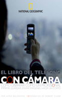 El Libro del Teléfono Con Cámara: Cómo Disparar Cómo Un Profesional, Imprimir, Guardar, Enviar Imgenes, Hacer Un Corto