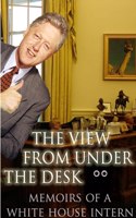 View From Under the Desk - Memoirs of a White House Intern