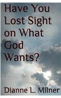 Have You Lost Sight on What God Wants?