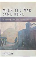 When the War Came Home: The Ottomans' Great War and the Devastation of an Empire