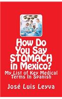 How Do You Say Stomach in Mexico?: My List of Key Medical Terms In Spanish(How Do You Say?)