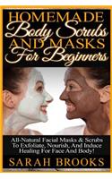 Homemade Body Scrubs And Masks For Beginners: Homemade Body Scrubs And Masks For Beginners! All-Natural Facial Masks & Scrubs To Exfoliate, Nourish, And Induce Healing For Face And Body!(English)