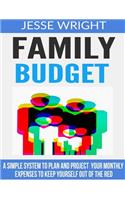 Family Budget: A Simple System To Plan And Project Your Monthly Expenses To Keep Yourself Out Of The Red