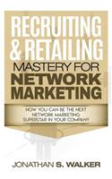 Recruiting & Retailing Mastery for Network Marketing: How You Can Become the Next Network Marketing Superstar in Your Company
