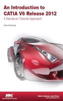 Introduction to CATIA V6 Release 2012: A Hands-on Tutorial Approach