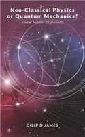 Neo-Classical Physics or Quantum Mechanics?: A New Theory of Physics