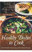 Healthy Dishes to Cook: Better Health with Juicing and Metabolism Recipes