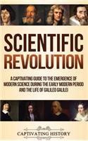 Scientific Revolution: A Captivating Guide to the Emergence of Modern Science During the Early Modern Period and the Life of Galileo Galilei