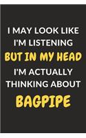 I May Look Like I'm Listening But In My Head I'm Actually Thinking About Bagpipe: Bagpipe Journal Notebook to Write Down Things, Take Notes, Record Plans or Keep Track of Habits (6" x 9" - 120 Pages)