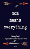 Mom Means Everything Productivity Journal A Daily Goal Setting Planner and Organizer for Women Happy mothers day gift: 5 Minutes A Day