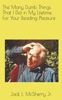 The Many Dumb Things That I Did in My Lifetime, For Your Reading Pleasure