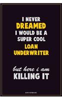 I Never Dreamed I would Be A Super Cool Loan underwriter But Here I Am Killing It: Career Motivational Quotes 6x9 120 Pages Blank Lined Notebook Journal
