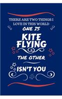 There Are Two Things I Love In This World One Is Kite Flying The Other Isn't You: Perfect Gag Gift For A Lover Of Kite Flying - Blank Lined Notebook Journal - 100 Pages 6 x 9 Format - Office Humour and Banter - Xmas - Secret Santa
