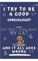 I Try To Be A Good Gynecologist But Then I Think About My Cat And It All Goes Wrong: Perfect Gag Gift For A Good Gynecologist Who Loves Their Cat! - Blank Lined Notebook Journal - 120 Pages 6 x 9 Format - Office - Birthday - Christma