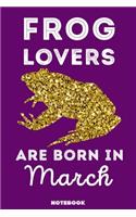 Frog Lovers Are Born In March: 120 Pages, 6x9, Soft Cover, Matte Finish, Lined Frog Journal, Funny Frog Notebook for Women, Gift