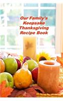 Our Family's Keepsake Thanksgiving Recipe Book: A Personal Size Notebook for Keeping and Sharing Recipes