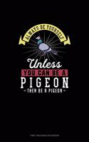 Always Be Yourself Unless You Can Be A Pigeon Then Be A Pigeon: Time Tracking Notebook