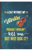 A Day Without My Violin Probably Wouldn't Kill Me but Why Risk It: Funny Blank Lined Music Teacher Lover Notebook/ Journal, Graduation Appreciation Gratitude Thank You Souvenir Gag Gift, Fashionable Graphic 110 Page